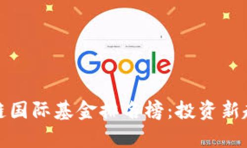 beeld2023年区块链国际基金排名榜：投资新趋势与热门项目解析