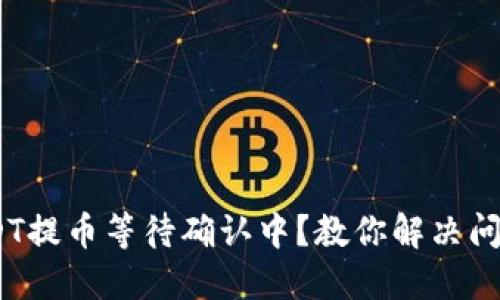 Tokenim USDT提币等待确认中？教你解决问题的完整指南