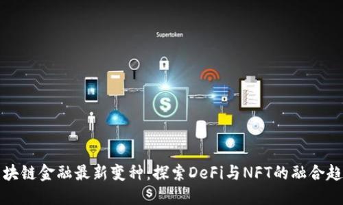区块链金融最新变种：探索DeFi与NFT的融合趋势
