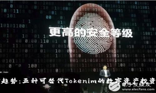 当前趋势：五种可替代Tokenim的数字资产投资方案