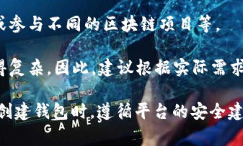 在Tokenim等区块链平台上，用户可以根据需要创建多个钱包。创建钱包的数量并没有固定的限制，通常取决于用户的需求和所使用的技术框架。每个钱包都有独立的公钥和私钥，用于管理和存储加密资产。

但在实际操作中，用户应该注意以下几点：

1. **安全性**：每创建一个新钱包，用户都需要妥善管理私钥，避免丢失或泄露，确保资产的安全。

2. **使用场景**：用户可以为不同的用途或项目创建独立的钱包，比如交易、存储资产或参与不同的区块链项目等。

3. **管理便捷性**：虽然可以创建多个钱包，但如果钱包数量过多，管理起来可能会变得复杂。因此，建议根据实际需求合理规划和使用。

如果你希望创建多个钱包，可以通过平台的接口或钱包管理工具进行批量创建。确保在创建钱包时，遵循平台的安全建议，妥善保存相关密钥信息。