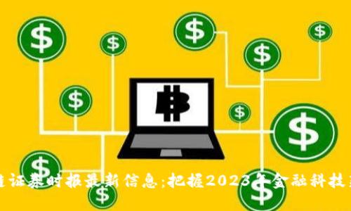 区块链证券时报最新信息：把握2023年金融科技新机遇