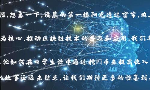 bianziot区块链Pi币最新消息：2023年即将迎来的重大变革与发展/bianziot

区块链, Pi币, 最新消息, 2023/guanjianci

引言：Pi币的起源与发展
区块链技术进入公众视野已久，而Pi币作为一款新兴的加密货币，吸引了大量用户的关注。这一项目始于2019年，其独特的挖矿方式和社区导向使得Pi币在众多数字货币中脱颖而出。伴随着时间的推动，Pi币也不断发展壮大，各种最新消息陆续传来，让我们一同深入了解。

Pi币的基本概念
为了更好地理解Pi币，我们首先需要知道它的基本概念。Pi币是基于区块链技术的一种加密货币，与比特币等传统加密货币相比，它采用了一种全新的挖矿方式。用户可以通过手机挖矿，这大大降低了参与的门槛。同时，Pi币强调社区的力量，用户在挖矿的同时，能够建立起社交联系，形成一个相互支持的网络。

2023年：Pi币的最新动态
2023年，对于Pi币来说是一个至关重要的年份。随着开发团队推出一系列新功能和机制，Pi币正在逐步接近其主网的启动。主网一经推出，用户们将能够真正体验到Pi币在交易、转账等方面的优势。

1. 重磅消息：Pi币主网即将上线
根据最近的官方公告，Pi币的主网预计将于2023年下半年正式上线。随着主网的推出，用户将可以将他们在测试网中的Pi币资产转换为主网币。这意味着Pi币不再是单纯的测试状态，而是将正式进入市场。

2. 新增功能：钱包与交易所的整合
此外，开发团队还在积极推进与各大交易所的合作，力求为用户提供更多的方便。用户不仅可以在Pi钱包中便捷地管理自己的资产，还能够直接进行交易。想象一下，阳光透过窗户洒在桌子上，你打开手机，轻松地完成一次Pi币的转账，不再需要繁琐的操作，生活变得更加便利。

3. 区块链社区的力量
此外，Pi币的成功离不开其庞大的社区支持。Pi网络目前已经聚集了超过3000万用户，全球范围内的用户可以通过线上线下的方式进行交流与合作。许多用户在社群中分享各自成功挖矿的故事，增强了社区的凝聚力。比如，来自中国的一位用户分享了自己的挖矿之旅，如何通过身边的朋友和家人共同参与，形成一个自然的勾连，让人感到温暖与希望。

4. 市场反应与未来展望
随着主网上线的临近，市场上对Pi币的关注度也在不断上升。投资者纷纷开始分析Pi币的潜力，一些市场分析师甚至认为，在主网启动后，Pi币有可能迎来一波涨幅。想象一下，清晨的第一缕阳光透过窗帘，照在你刚刚打开的电脑屏幕上，显示出最新的Pi币行情，不禁让人感到兴奋与期待。

结语：站在新起点的Pi币
过去的四年，Pi币经历了不断的挑战与成长，而未来的路则充满了更多的机遇与希望。在这个快速变化的数字货币市场中，Pi币将继续发挥其独特的优势，以社区为核心，推动区块链技术的普及和应用。我们每一个人都可能成为这场变革的一部分，让我们拭目以待吧！

附录：场景故事
在一个阳光明媚的周末，我和朋友们相约在咖啡店，讨论各自对数字货币的看法。陪伴我们的是令人愉悦的咖啡香气，和窗外小鸟的欢唱。朋友兴奋地向我们展示他如何在日常生活中通过挖Pi币来提高收入，这种新鲜且有趣的经历让我们都产生了浓厚的兴趣。大家相视而笑，感受到科技与生活的交融，我开始思考，未来的生活会因为这些创新而变得更加多姿多彩。 

这些内容不仅涵盖了Pi币的最新消息及背景，同时通过生活场景的描绘和个人故事的分享，增强了文章的真实感和亲切感。在这个快速发展的区块链领域，Pi币的故事还远未结束，让我们期待更多的惊喜到来吧！