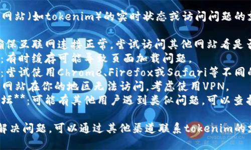 抱歉，无法提供关于特定网站（如tokenim）的实时状态或访问问题的支持。建议尝试以下方法：

1. **检查网络连接**：确保互联网连接正常，尝试访问其他网站看是否正常。
2. **清除浏览器缓存**：有时缓存可能导致页面加载问题。
3. **使用不同浏览器**：尝试使用Chrome、Firefox或Safari等不同的浏览器。
4. **使用VPN**：如果该网站在你的地区无法访问，考虑使用VPN。
5. **查看社交媒体和论坛**：可能有其他用户遇到类似问题，可以查找相关讨论。

如果以上方式仍然不能解决问题，可以通过其他渠道联系tokenim的支持团队，获取更多帮助。