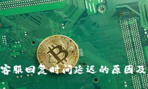 Tokenim客服回复时间延迟的原因及解决方案