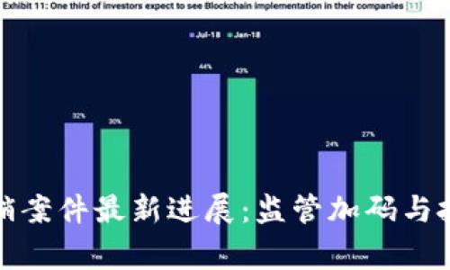 常德区块链传销案件最新进展：监管加码与投资者自救之路