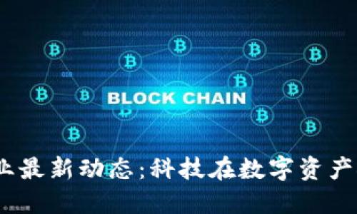 2023年区块链行业最新动态：科技在数字资产领域的布局与趋势