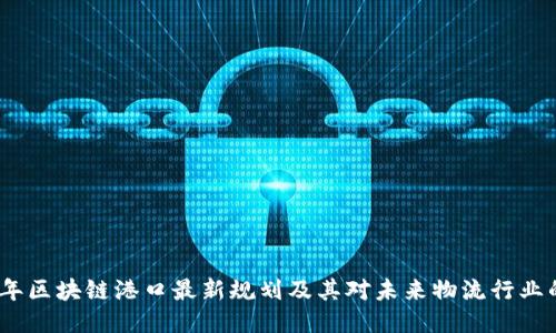 2023年区块链港口最新规划及其对未来物流行业的影响