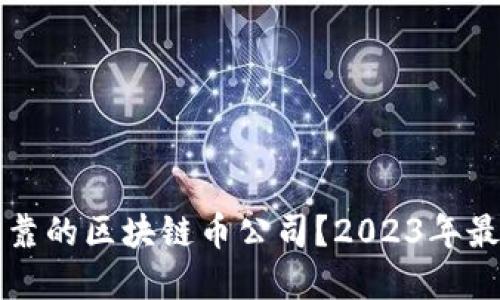 如何选择可靠的区块链币公司？2023年最佳投资指南