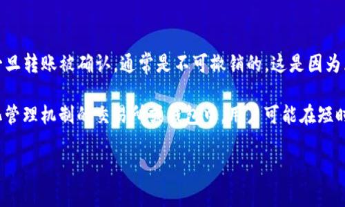 Tokenim 是一种区块链和加密货币相关的工具或平台，具体功能取决于其设计的用途。在大多数基于区块链的转账中，一旦转账被确认，通常是不可撤销的。这是因为区块链的核心特性之一就是不可篡改性。一旦交易在区块链上被确认，所有节点都会记录这一交易，随即无法取消或更改。

然而，有些平台或应用可能会提供某种形式的“撤销”功能，这通常是在转账还未被确认的情况下。比如，在一些拥有中心化管理机制的交易所或钱包中，用户可能在短时间内撤销未确认的交易，但这个功能并不是通用的。

如果你在使用 Tokenim 或其他相关服务，建议查阅其用户手册或直接联系其客服以获取更详细的信息。