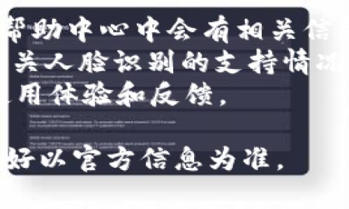 截至我知识的截止日期（2023年10月），Tokenim 钱包并没有明确的公开说明是否支持人脸识别功能。钱包的功能通常会随着技术的发展和用户需求的变化而更新，因此具体的支持情况可能会有所不同。

如果你想确认 Tokenim 钱包是否支持人脸识别，建议你采取以下步骤：

1. **查看官方网站**：在 Tokenim 的官网上查找最新的功能介绍或用户支持页面。
2. **查阅用户手册**：如果你已经下载了 Tokenim 钱包的应用程序，通常在用户手册或帮助中心中会有相关信息。
3. **联系客户支持**：通过官方网站提供的联系方式，直接联系 Tokenim 的客服，询问有关人脸识别的支持情况。
4. **关注社区反馈**：可以查看相关的论坛、社交媒体讨论或用户评价，了解其他用户的使用体验和反馈。

请注意，随着区块链技术和数字钱包的迭代更新，某些功能可能会随时增加或改进，因此最好以官方信息为准。