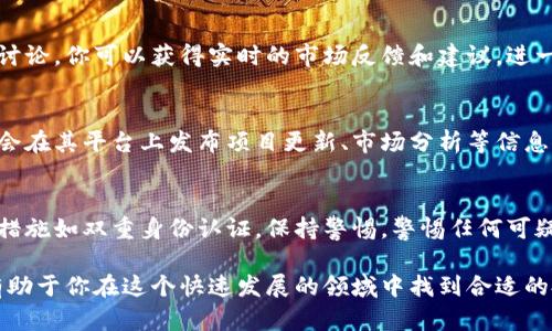 要了解Tokenim里的币，首先需要掌握基本概念和工具，可以通过以下几个步骤来获取相关信息。

1. 了解什么是Tokenim
Tokenim是一个加密货币平台，为用户展示各种数字资产和代币。了解Tokenim的运作方式、支持的区块链以及常见的交易对，可以帮助你更好地把握市场动态。

2. 注册并创建账户
在Tokenim平台上查看币的首要步骤是创建一个账户。访问Tokenim官网，点击注册，输入必要的个人信息并进行验证。创建账户后，你将能够访问平台的所有功能，查看各种代币的信息。

3. 浏览市场数据
在注册并登录后，进入市场数据页面。Tokenim通常会展示当前流行的币种、实时价格波动、交易量以及其他市场指标。你可以通过这些数据快速了解当前哪些币种值得关注。

4. 使用搜索功能
大多数交易所都会提供搜索功能，你可以直接输入代币的名称或符号，快速找到相关信息。通过搜索功能，不仅可以查看币的当前市场价格，还能了解相关的历史数据和图表。

5. 查看代币白皮书和团队信息
每种代币一般会有自己的白皮书，阐述其设计理念、技术背景和发展规划。在Tokenim上，你可以找到这些文档，帮助你理解代币的价值和潜在风险。同时查看项目团队的资历，可以让你更好地评估项目的可信度。

6. 加入社区进行讨论
参与Tokenim相关的社交媒体或论坛讨论，了解其他用户的观点和经验。通过社区讨论，你可以获得实时的市场反馈和建议，进一步提升你的决策水平。

7. 注意市场趋势和新闻动态
时刻关注与加密货币相关的新闻和市场趋势，帮助你把握投资机会。Tokenim可能会在其平台上发布项目更新、市场分析等信息，确保你第一时间获得相关动态。

8. 小心风险与安全
任何投资都有风险，尤其是加密货币市场波动性较大。确保在Tokenim上使用安全措施如双重身份认证，保持警惕，警惕任何可疑活动。

通过以上步骤，了解Tokenim里的币种变得更加简单和高效。保持学习和关注，将有助于你在这个快速发展的领域中找到合适的投资机会。