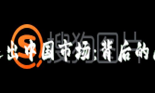 Tokenim宣布退出中国市场：背后的原因与未来展望