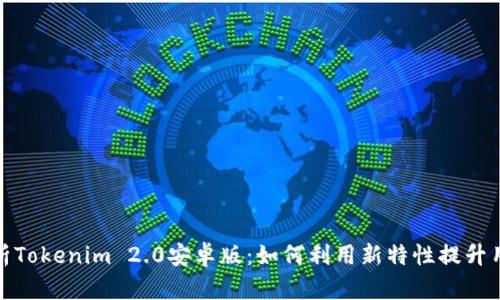 深入解析Tokenim 2.0安卓版：如何利用新特性提升用户体验