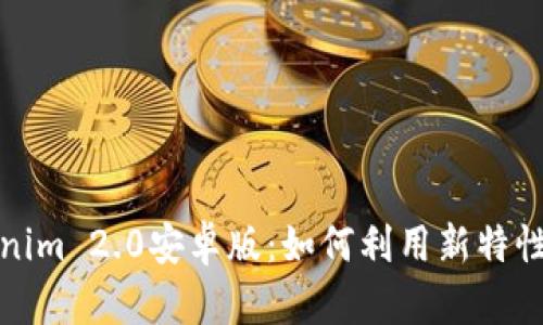 深入解析Tokenim 2.0安卓版：如何利用新特性提升用户体验
