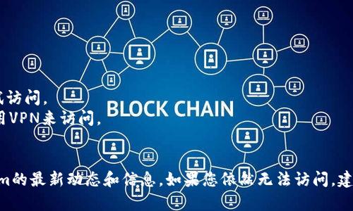 如果您无法访问Tokenim的官网，可能是由于以下几种原因：

1. **网络问题**：请检查您的网络连接，确保网络正常工作。
2. **网站维护**：Tokenim的官网可能正在进行维护或更新。您可以稍后再尝试访问。
3. **地区限制**：某些国家或地区可能会对某些网站进行限制。您可以尝试使用VPN来访问。
4. **URL错误**：请检查您输入的网站地址是否正确，确保没有拼写错误。

您可以尝试通过以上方式解决问题，或者通过社交媒体或社区平台获取Tokenim的最新动态和信息。如果您依然无法访问，建议查看是否有其他用户遇到相同的问题，并在必要时联系Tokenim的客服支持。