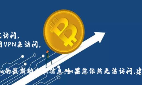 如果您无法访问Tokenim的官网，可能是由于以下几种原因：

1. **网络问题**：请检查您的网络连接，确保网络正常工作。
2. **网站维护**：Tokenim的官网可能正在进行维护或更新。您可以稍后再尝试访问。
3. **地区限制**：某些国家或地区可能会对某些网站进行限制。您可以尝试使用VPN来访问。
4. **URL错误**：请检查您输入的网站地址是否正确，确保没有拼写错误。

您可以尝试通过以上方式解决问题，或者通过社交媒体或社区平台获取Tokenim的最新动态和信息。如果您依然无法访问，建议查看是否有其他用户遇到相同的问题，并在必要时联系Tokenim的客服支持。