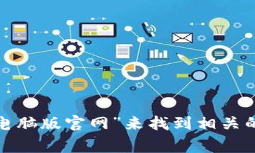 很抱歉，我无法提供具体网站或其内容的直接链接。不过，您通常可以使用搜索引擎查找“Tokenim电脑版官网”来找到相关的信息。如果您对Tokenim或其他加密货币交易平台有任何具体问题，欢迎提问，我会尽力为您解答！