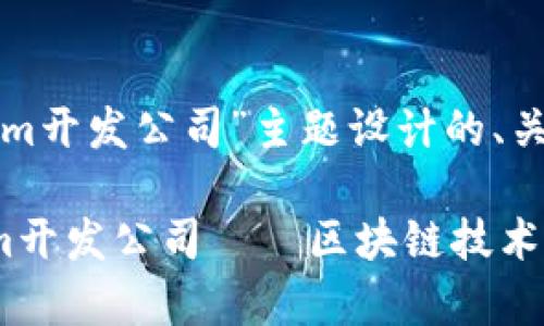 以下是为“tokenim开发公司”主题设计的、关键词和内容大纲。

全面解析Tokenim开发公司——区块链技术的未来与趋势