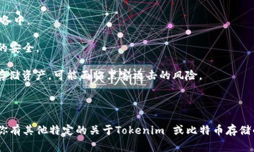 Tokenim 是一个与加密货币相关的平台，然而根据我所了解的信息，Tokenim 主要是一个代币化资产的平台，而不是一个专门用于存储比特币（BTC）的数字钱包或交易所。比特币通常需要通过专门的钱包应用或交易平台来存储和管理。

如果你希望安全地存储比特币，可以考虑以下几种方式：

1. **硬件钱包**：如 Ledger 或 Trezor，提供高水平的安全性，因为它们将私钥存储在离线设备中。
   
2. **软件钱包**：手机或电脑应用，比如 Electrum 或 Exodus，易于使用，但需谨慎确保设备的安全。

3. **交易所钱包**：如 Coinbase 或 Binance，便于交易但相对不够安全，因为这些钱包在线存储资产，可能面临黑客攻击的风险。

4. **纸钱包**：通过生成并打印出私钥和公钥，完全离线存储，比特币，但需要确保纸张的安全。

在选择存储方式时，请考虑安全性和使用便利性，同时也要了解每种方法可能带来的风险。如果你有其他特定的关于Tokenim 或比特币存储的问题，欢迎继续提问！