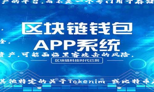 Tokenim 是一个与加密货币相关的平台，然而根据我所了解的信息，Tokenim 主要是一个代币化资产的平台，而不是一个专门用于存储比特币（BTC）的数字钱包或交易所。比特币通常需要通过专门的钱包应用或交易平台来存储和管理。

如果你希望安全地存储比特币，可以考虑以下几种方式：

1. **硬件钱包**：如 Ledger 或 Trezor，提供高水平的安全性，因为它们将私钥存储在离线设备中。
   
2. **软件钱包**：手机或电脑应用，比如 Electrum 或 Exodus，易于使用，但需谨慎确保设备的安全。

3. **交易所钱包**：如 Coinbase 或 Binance，便于交易但相对不够安全，因为这些钱包在线存储资产，可能面临黑客攻击的风险。

4. **纸钱包**：通过生成并打印出私钥和公钥，完全离线存储，比特币，但需要确保纸张的安全。

在选择存储方式时，请考虑安全性和使用便利性，同时也要了解每种方法可能带来的风险。如果你有其他特定的关于Tokenim 或比特币存储的问题，欢迎继续提问！