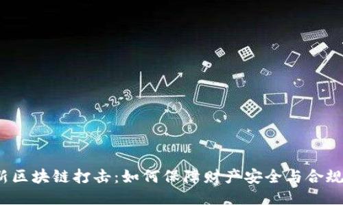 最新区块链打击：如何保障财产安全与合规性？