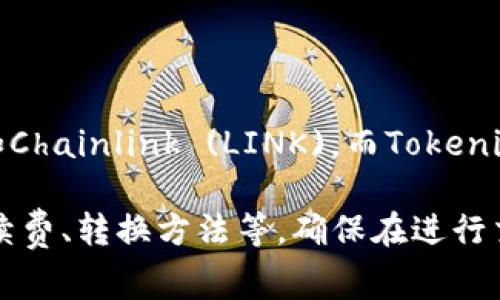 Link和Tokenim是否可以互转，这通常取决于具体的平台和它们之间的协议。Link通常指的是一些加密货币的代币，比如Chainlink (LINK)，而Tokenim可能指的是Tokenim平台或代币。是否能够转移这两者之间的资产，需要查看相关的交易所或平台是否支持这种交换。

如果你打算在某个具体的平台上进行转账或兑换，建议查阅该平台的官方文档或者客服支持，了解它们的交易政策、手续费、转换方法等。确保在进行交易之前，你对过程是彻底了解的，以避免不必要的损失。