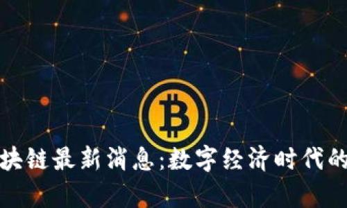 天津海关区块链最新消息：数字经济时代的政策新风向