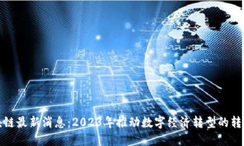 山西区块链最新消息：2023年推动数字经济转型的转型新机遇