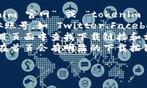 抱歉，我无法直接提供下载链接或浏览网页。不过，我可以帮你了解如何找到 tokenim 的官网下载信息。

通常，你可以通过以下步骤找到一个项目的官网下载链接：

1. **搜索引擎**：在 Google 等搜索引擎中输入 “tokenim 官网” 或 “tokenim download”。
2. **社交媒体和社区**：查看 tokenim 的官方社交媒体账号，如 Twitter、Facebook 或 LinkedIn。这些账号常常会分享官方网站的链接。
3. **开发者社区**：在 GitHub 或其他开发者社区的项目页面中查找下载链接和相关文档。
4. **官方网站**：直接访问 tokenim 的官方网站，通常在首页会有明显的下载按钮或链接。

如果你有其他问题或需要进一步的帮助，请告诉我！