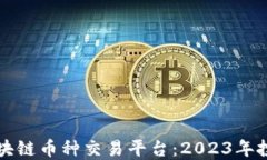 如何选择最佳区块链币种交易平台：2023年投资者
