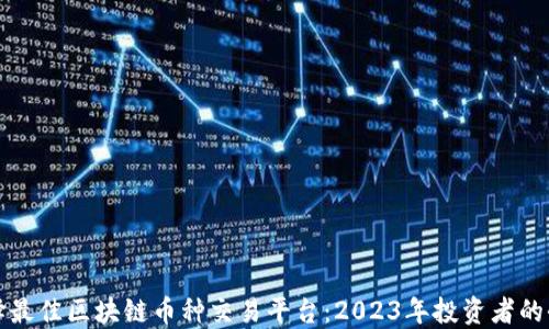 
如何选择最佳区块链币种交易平台：2023年投资者的全面指南