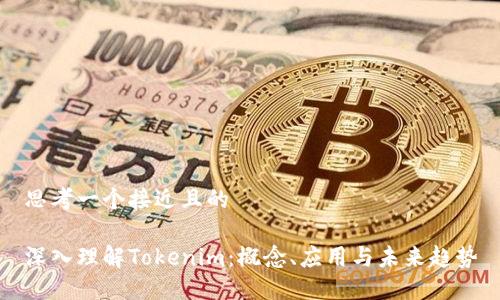 思考一个接近且的

深入理解Tokenim：概念、应用与未来趋势