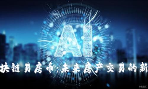 : 区块链易房币：未来房产交易的新选择