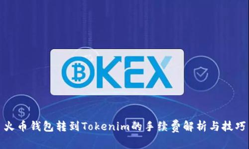 火币钱包转到Tokenim的手续费解析与技巧