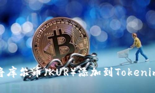 :如何将库尔币（KUR）添加到Tokenim钱包？