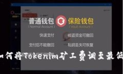 如何将Tokenim矿工费调至最低？
