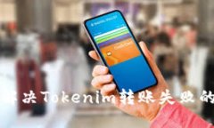 如何解决Tokenim转账失败的问题