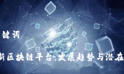 思考与关键词

2019最新区块链平台：发展趋势与潜在应用分析