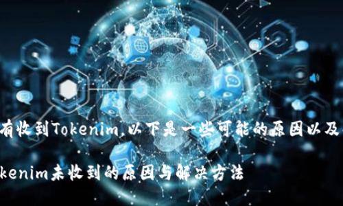如果您没有收到Tokenim，以下是一些可能的原因以及解决方法：

### Tokenim未收到的原因与解决方法
