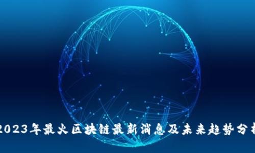 2023年最火区块链最新消息及未来趋势分析