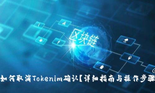 如何取消Tokenim确认？详细指南与操作步骤