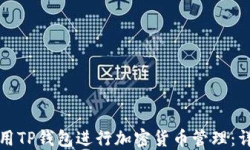 
如何使用TP钱包进行加密货币管理：详细指南