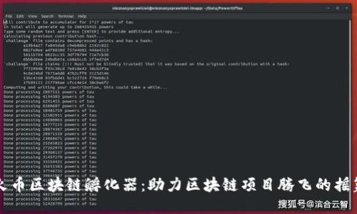 火币区块链孵化器：助力区块链项目腾飞的摇篮