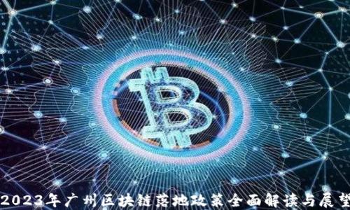 
2023年广州区块链落地政策全面解读与展望