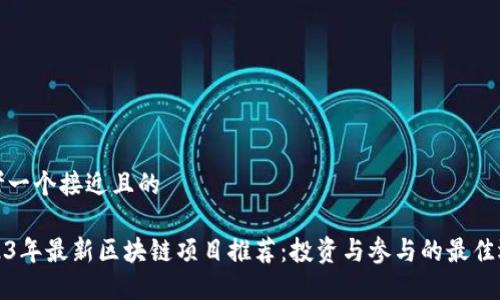 思考一个接近且的  

2023年最新区块链项目推荐：投资与参与的最佳选择