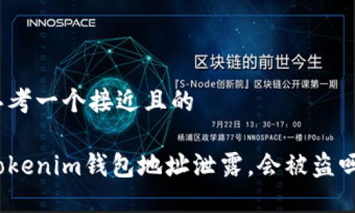 思考一个接近且的

Tokenim钱包地址泄露，会被盗吗？