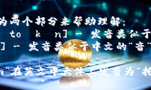 “tokenim”这个词的发音可以按照以下方式进行： 

音标：[ˈtoʊkənɪm]

其中可以拆分为两个部分来帮助理解：
1. 