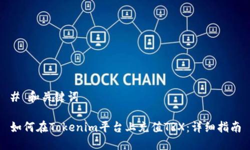 # 和关键词

如何在Tokenim平台上充值TRX：详细指南