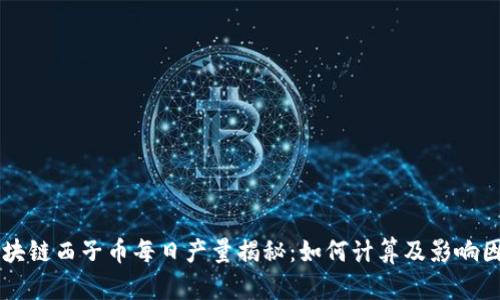 区块链西子币每日产量揭秘：如何计算及影响因素